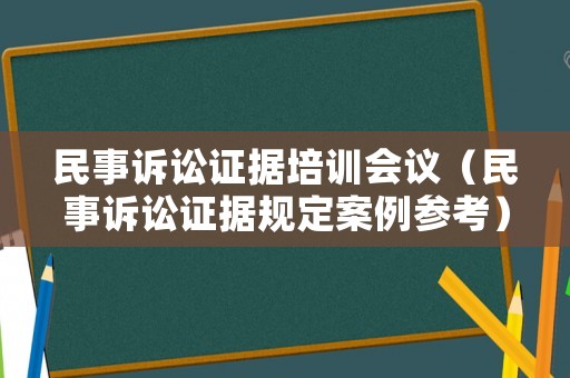民事訴訟證據培訓會議（民事訴訟證據規定案例參考）