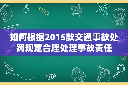 如何根據2015款交通事故處罰規定合理處理事故責任