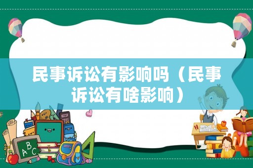 民事訴訟有影響嗎（民事訴訟有啥影響）