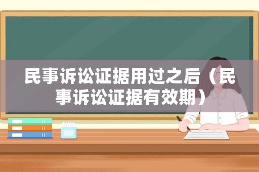 民事訴訟證據用過之后（民事訴訟證據有效期）