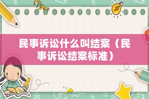 民事訴訟什么叫結案（民事訴訟結案標準）