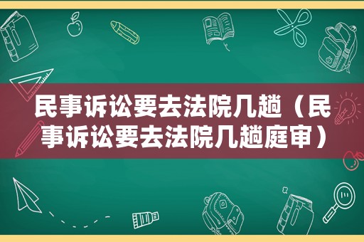 民事訴訟要去法院幾趟（民事訴訟要去法院幾趟庭審）