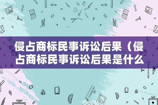 侵占商標(biāo)民事訴訟后果（侵占商標(biāo)民事訴訟后果是什么）