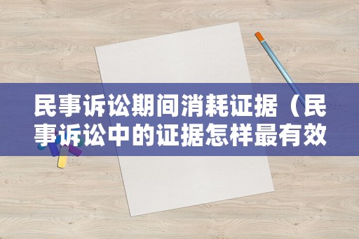 民事訴訟期間消耗證據（民事訴訟中的證據怎樣最有效）