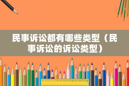 民事訴訟都有哪些類型（民事訴訟的訴訟類型）