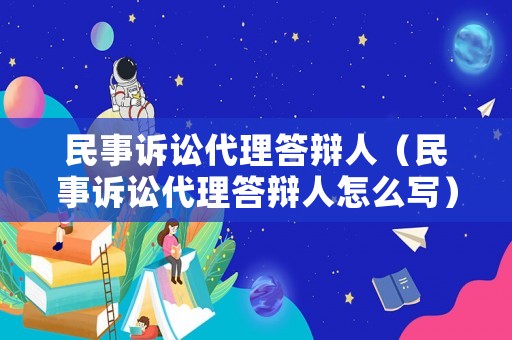 民事訴訟代理答辯人（民事訴訟代理答辯人怎么寫）