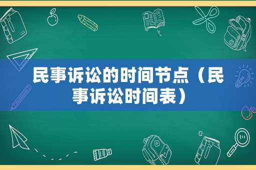 民事訴訟的時(shí)間節(jié)點(diǎn)（民事訴訟時(shí)間表）