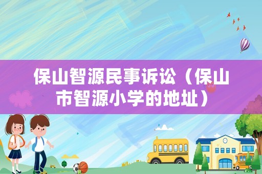 保山智源民事訴訟（保山市智源小學的地址）