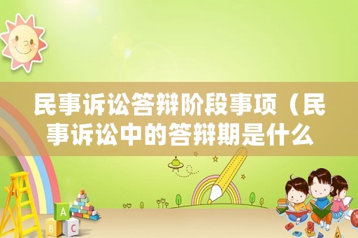 民事訴訟答辯階段事項（民事訴訟中的答辯期是什么意思）