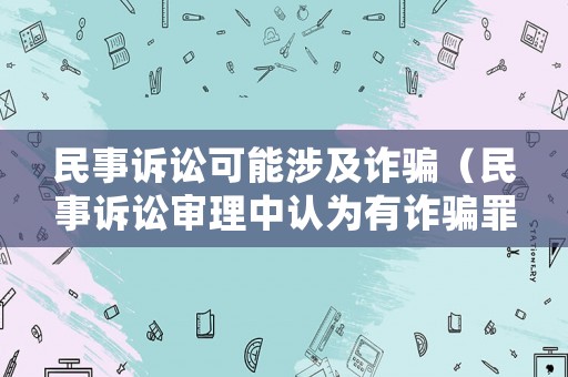 民事訴訟可能涉及詐騙（民事訴訟審理中認為有詐騙罪的立案標準）