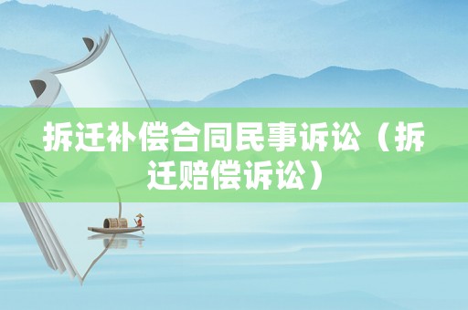 拆遷補償合同民事訴訟（拆遷賠償訴訟）