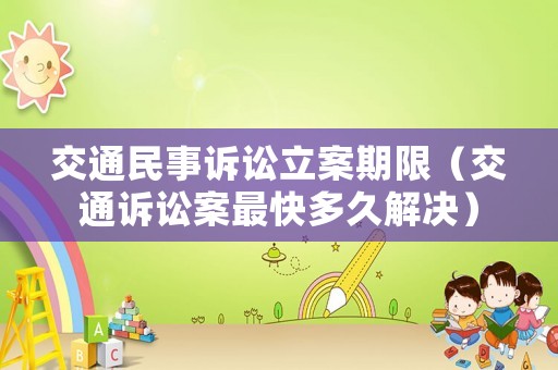 交通民事訴訟立案期限（交通訴訟案最快多久解決）