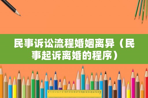 民事訴訟流程婚姻離異（民事起訴離婚的程序）
