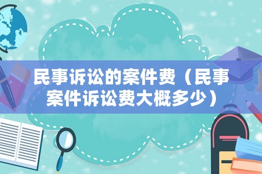 民事訴訟的案件費（民事案件訴訟費大概多少）