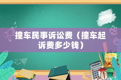撞車民事訴訟費（撞車起訴費多少錢）