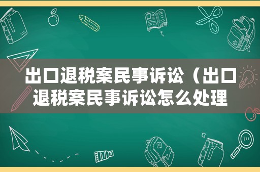 出口退稅案民事訴訟（出口退稅案民事訴訟怎么處理）
