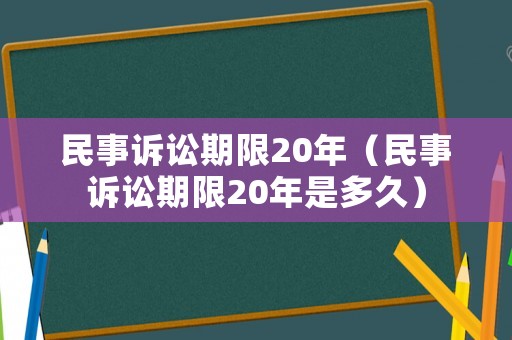 民事訴訟期限20年（民事訴訟期限20年是多久）