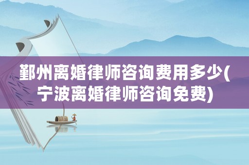 鄞州離婚律師咨詢費(fèi)用多少(寧波離婚律師咨詢免費(fèi))
