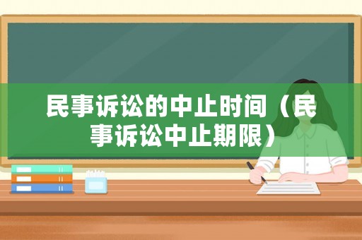 民事訴訟的中止時(shí)間（民事訴訟中止期限）