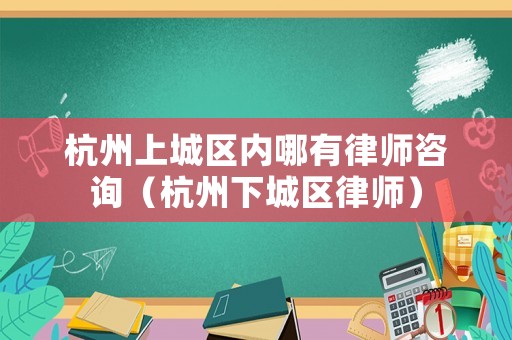 杭州上城區內哪有律師咨詢（杭州下城區律師）