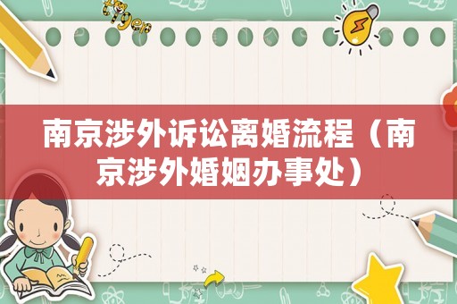 南京涉外訴訟離婚流程（南京涉外婚姻辦事處）
