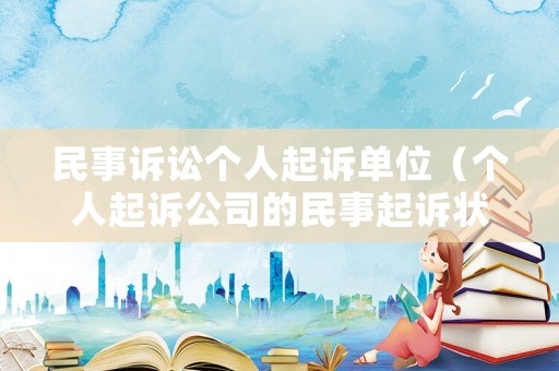 民事訴訟個(gè)人起訴單位（個(gè)人起訴公司的民事起訴狀）