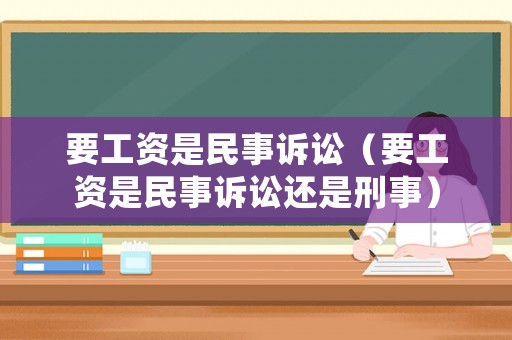 要工資是民事訴訟（要工資是民事訴訟還是刑事）