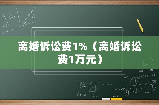 離婚訴訟費(fèi)1%（離婚訴訟費(fèi)1萬元）