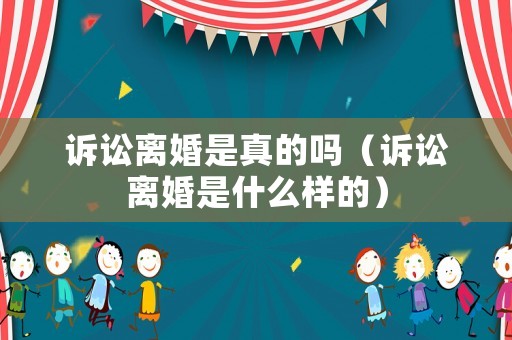 訴訟離婚是真的嗎（訴訟離婚是什么樣的）