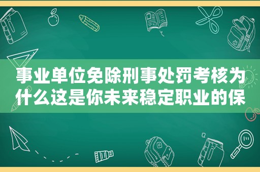 事業(yè)單位免除刑事處罰考核為什么這是你未來穩(wěn)定職業(yè)的保障？