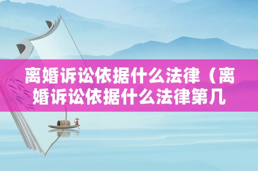 離婚訴訟依據什么法律（離婚訴訟依據什么法律第幾條）