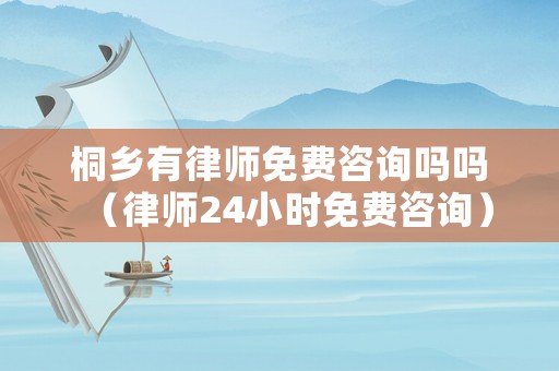 桐鄉有律師免費咨詢嗎嗎（律師24小時免費咨詢）