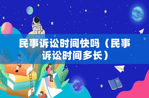 民事訴訟時(shí)間快嗎（民事訴訟時(shí)間多長(zhǎng)）