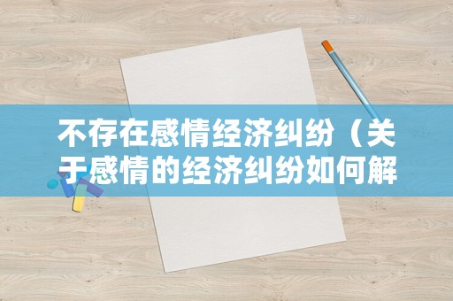 不存在感情經濟糾紛（關于感情的經濟糾紛如何解決）