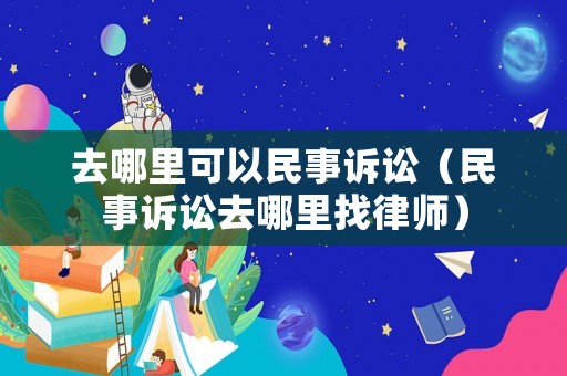 去哪里可以民事訴訟（民事訴訟去哪里找律師）