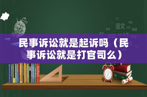 民事訴訟就是起訴嗎（民事訴訟就是打官司么）