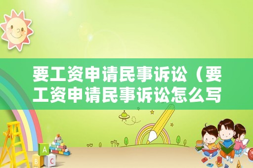 要工資申請民事訴訟（要工資申請民事訴訟怎么寫）