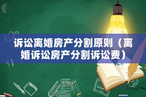 訴訟離婚房產分割原則（離婚訴訟房產分割訴訟費）