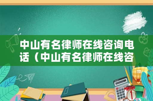 中山有名律師在線咨詢電話（中山有名律師在線咨詢電話是多少）