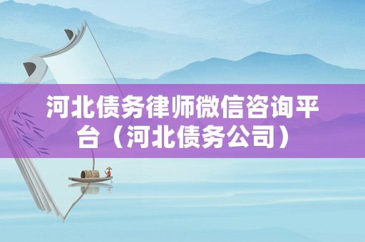河北債務(wù)律師微信咨詢平臺(tái)（河北債務(wù)公司）