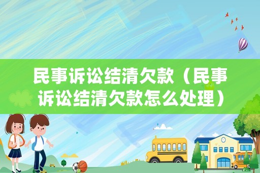 民事訴訟結(jié)清欠款（民事訴訟結(jié)清欠款怎么處理）