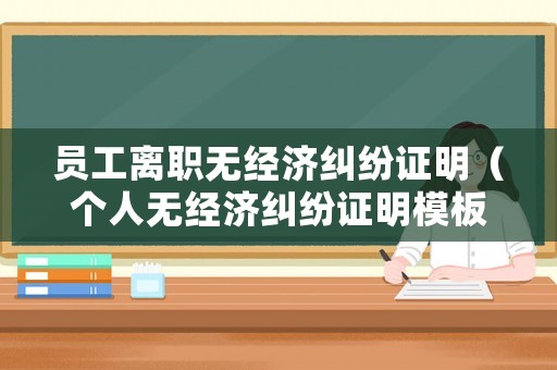 員工離職無經濟糾紛證明（個人無經濟糾紛證明模板）