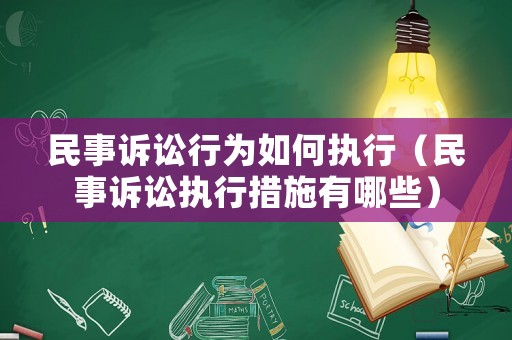 民事訴訟行為如何執(zhí)行（民事訴訟執(zhí)行措施有哪些）