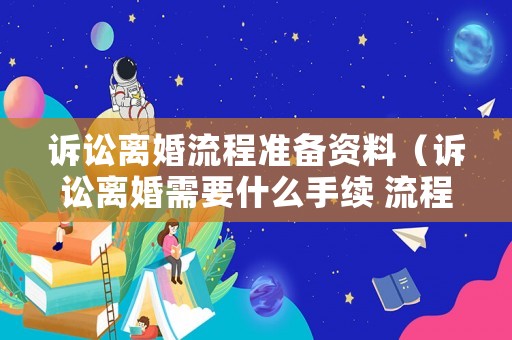 訴訟離婚流程準備資料（訴訟離婚需要什么手續 流程2021）