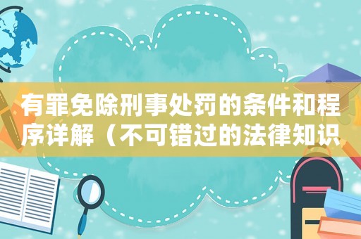 有罪免除刑事處罰的條件和程序詳解（不可錯(cuò)過的法律知識(shí)）