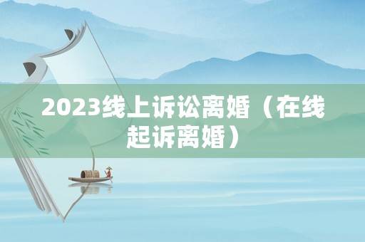 2023線上訴訟離婚（在線起訴離婚）