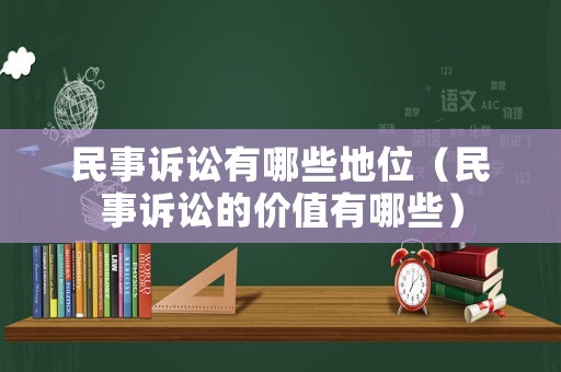 民事訴訟有哪些地位（民事訴訟的價值有哪些）
