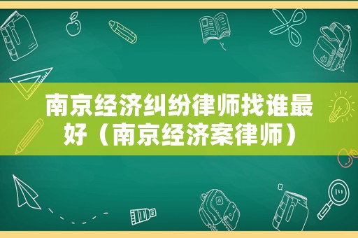 南京經濟糾紛律師找誰最好（南京經濟案律師）
