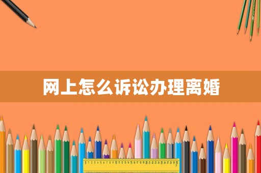 網(wǎng)上怎么訴訟辦理離婚