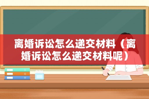 離婚訴訟怎么遞交材料（離婚訴訟怎么遞交材料呢）